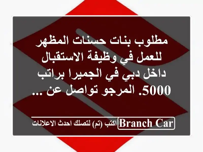 مطلوب بنات حسنات المظهر للعمل في وظيفة الاستقبال داخل دبي في الجميرا براتب 5000. المرجو تواصل عن ...