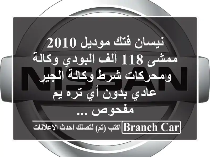 نيسان فتك موديل 2010 ممشى 118 ألف البودي وكالة ومحركات...