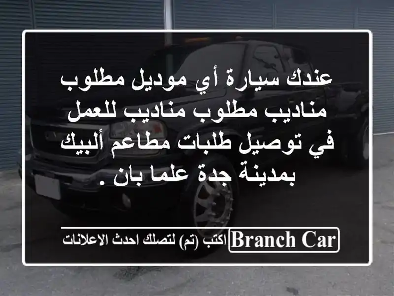 عندك سيارة أي موديل مطلوب مناديب مطلوب مناديب للعمل في توصيل طلبات مطاعم ألبيك بمدينة جدة علما بان .