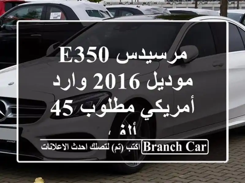 مرسيدس e350 موديل 2016 وارد أمريكي مطلوب 45 ألف