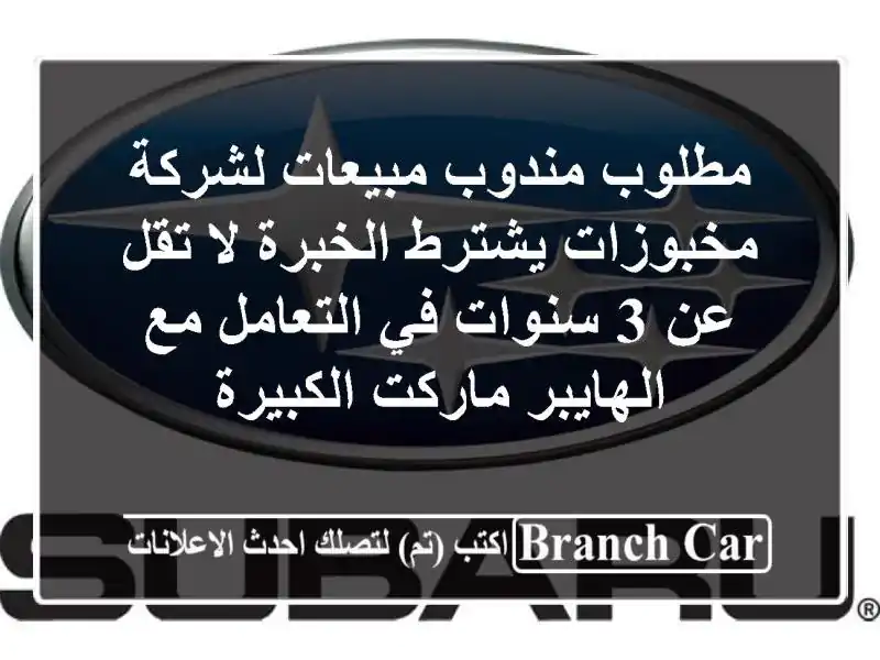 مطلوب مندوب مبيعات لشركة مخبوزات يشترط الخبرة لا تقل عن 3 سنوات في التعامل مع الهايبر ماركت الكبيرة