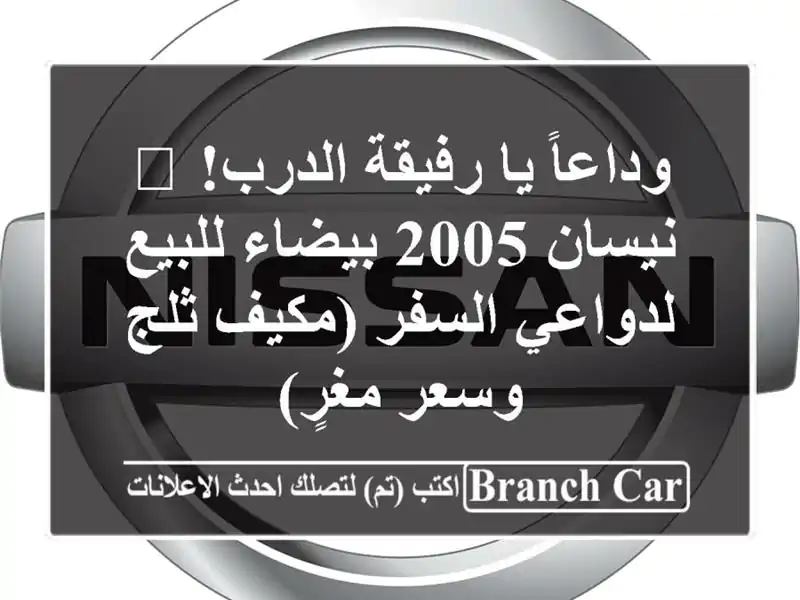 وداعاً يا رفيقة الدرب! 🚗 نيسان 2005 بيضاء للبيع...