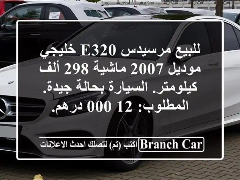 للبيع مرسيدس e320 خليجي موديل 2007 ماشية 298 ألف كيلومتر. السيارة بحالة جيدة. المطلوب: 12,000 درهم.