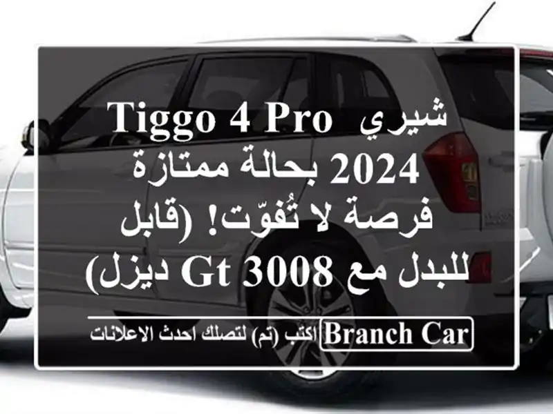 شيري Tiggo 4 Pro 2024 بحالة ممتازة - فرصة لا تُفوّت! (قابل للبدل مع 3008 GT ديزل)