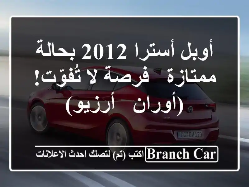 أوبل أسترا 2012 بحالة ممتازة - فرصة لا تُفوّت!  (أوران...