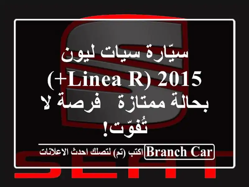 سيّارة سيات ليون 2015 (LINEA R+) بحالة ممتازة - فرصة لا تُفوّت!