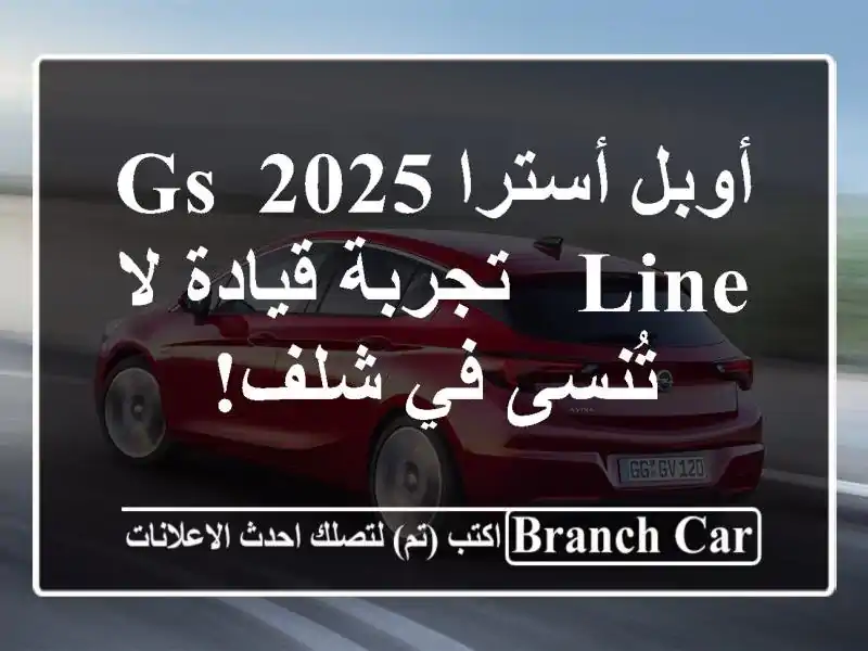 أوبل أسترا 2025 GS Line - تجربة قيادة لا تُنسى في شلف!