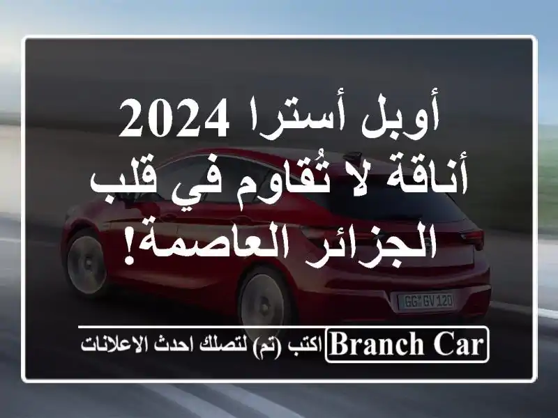 أوبل أسترا 2024 - أناقة لا تُقاوم في قلب الجزائر العاصمة!