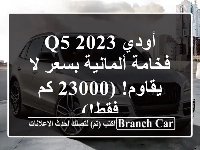 أودي Q5 2023 - فخامة ألمانية بسعر لا يقاوم! (23000 كم فقط!)