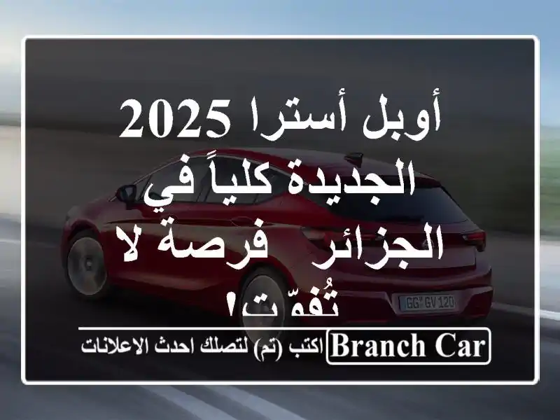أوبل أسترا 2025 الجديدة كلياً في الجزائر - فرصة لا تُفوّت!