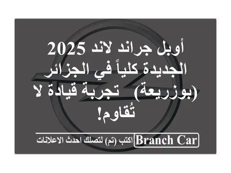 أوبل جراند لاند 2025 الجديدة كلياً في الجزائر (بوزريعة) - تجربة قيادة لا تُقاوم!