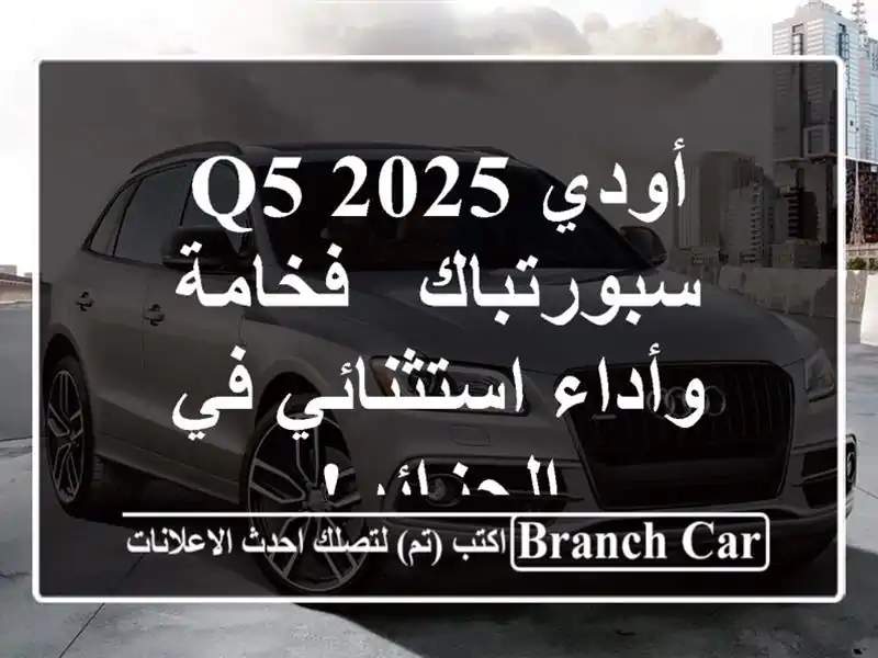 أودي Q5 2025 سبورتباك - فخامة وأداء استثنائي في الجزائر!