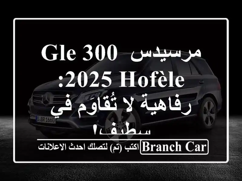 مرسيدس GLE 300 2025 HOFÈLE: رفاهية لا تُقاوَم في سطيف!