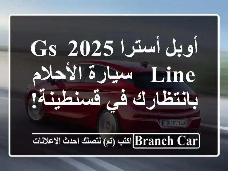 أوبل أسترا 2025 GS Line - سيارة الأحلام بانتظارك في قسنطينة!