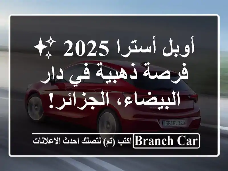 أوبل أسترا 2025 ✨  -  فرصة ذهبية في دار البيضاء، الجزائر!