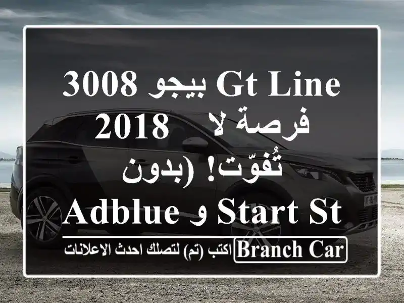بيجو 3008 GT Line 2018 - فرصة لا تُفوّت! (بدون AdBlue و Start&Stop)