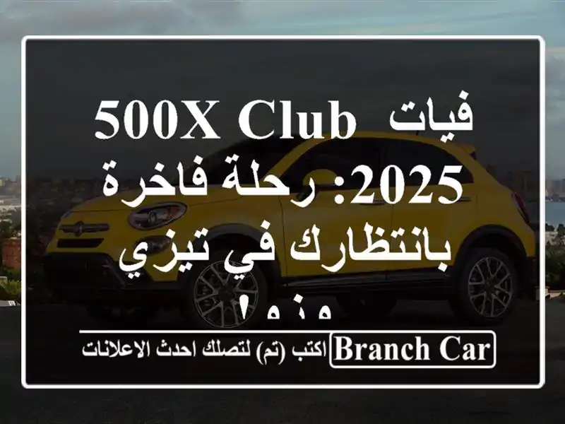 فيات 500X Club 2025: رحلة فاخرة بانتظارك في تيزي وزو!