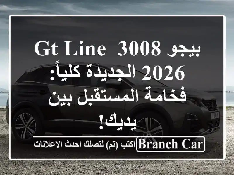 بيجو 3008 GT Line 2026 الجديدة كلياً: فخامة المستقبل بين يديك!