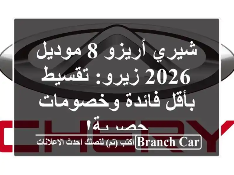 شيري أريزو 8 موديل 2026 زيرو: تقسيط بأقل فائدة...