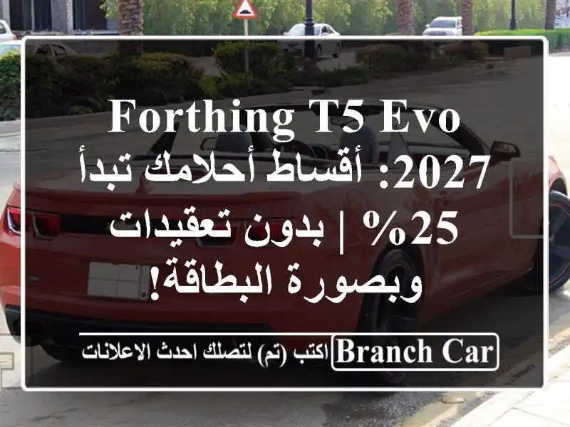 Forthing T5 EVO 2027: أقساط أحلامك تبدأ 25% | بدون تعقيدات...