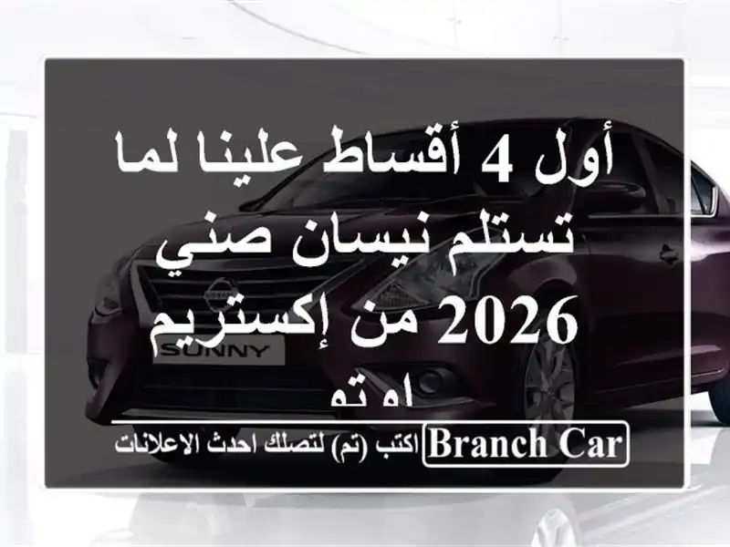 أول 4 أقساط علينا لما تستلم نيسان صني 2026 من إكستريم اوتو