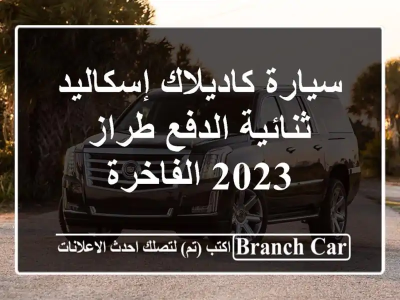سيارة كاديلاك إسكاليد ثنائية الدفع طراز 2023 الفاخرة