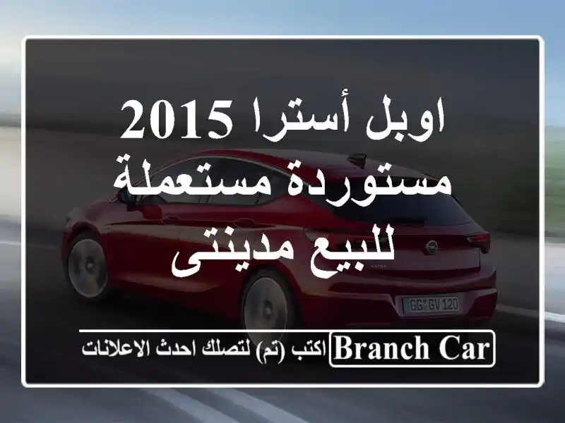 اوبل أسترا 2015 مستوردة مستعملة للبيع مدينتى