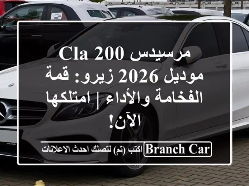 مرسيدس CLA 200 موديل 2026 زيرو: قمة الفخامة والأداء...