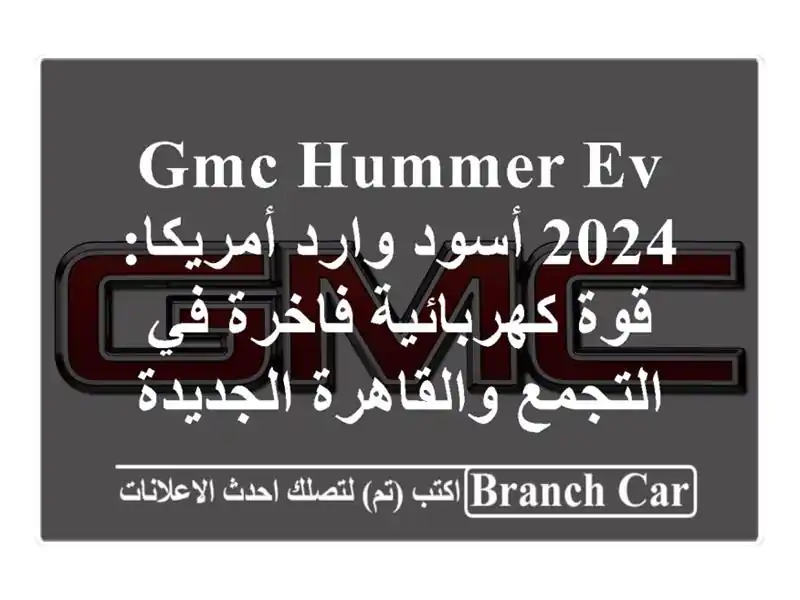 GMC HUMMER EV 2024 أسود وارد أمريكا: قوة كهربائية فاخرة في التجمع والقاهرة الجديدة