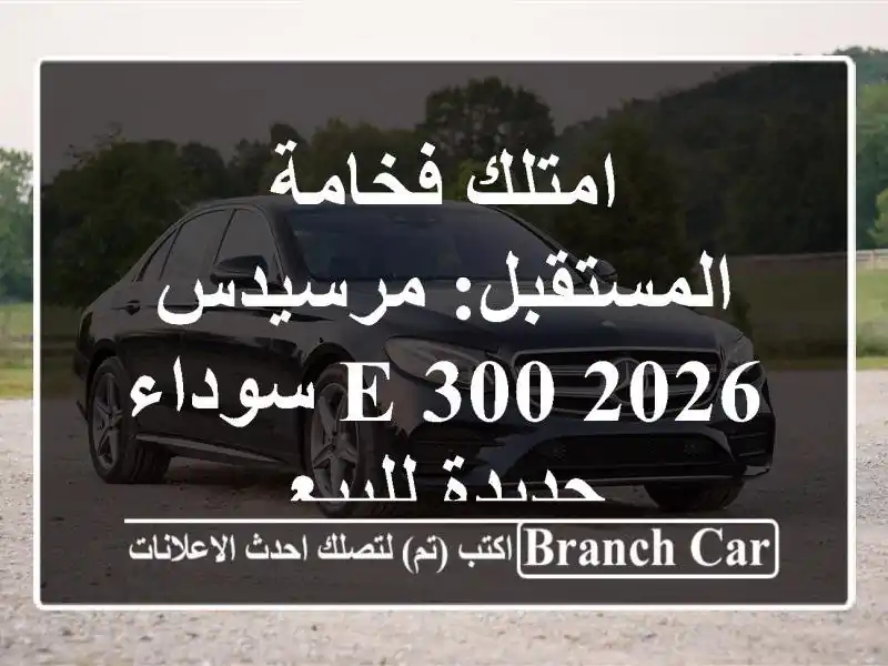 امتلك فخامة المستقبل: مرسيدس E 300 2026 سوداء جديدة للبيع