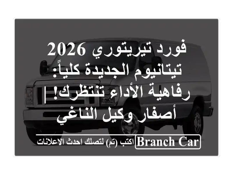 فورد تيريتوري 2026 تيتانيوم الجديدة كلياً:...