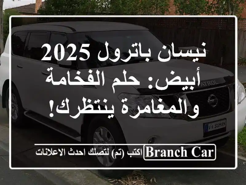 نيسان باترول 2025 أبيض: حلم الفخامة والمغامرة ينتظرك!