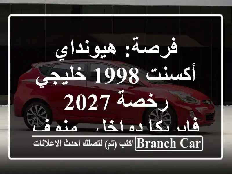 فرصة: هيونداي أكسنت 1998 خليجي - رخصة 2027 - فابريكا دواخل...