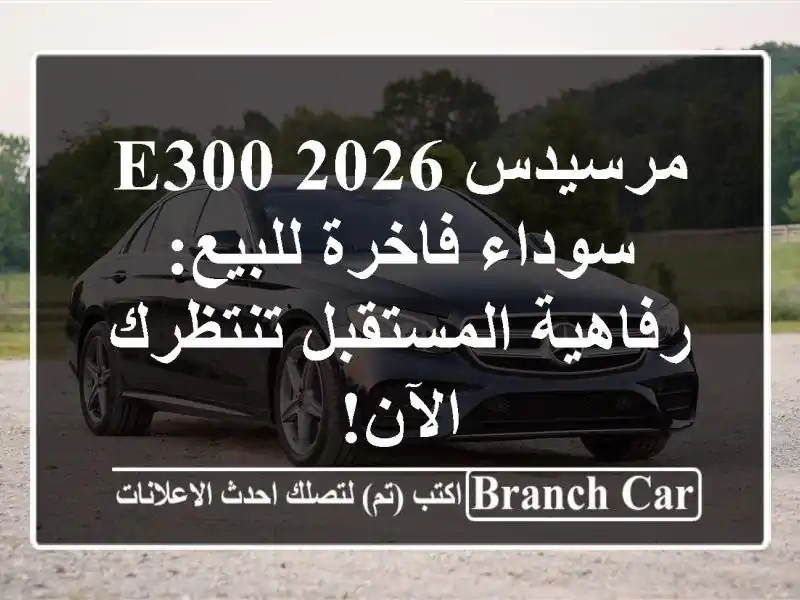مرسيدس E300 2026 سوداء فاخرة للبيع: رفاهية المستقبل...