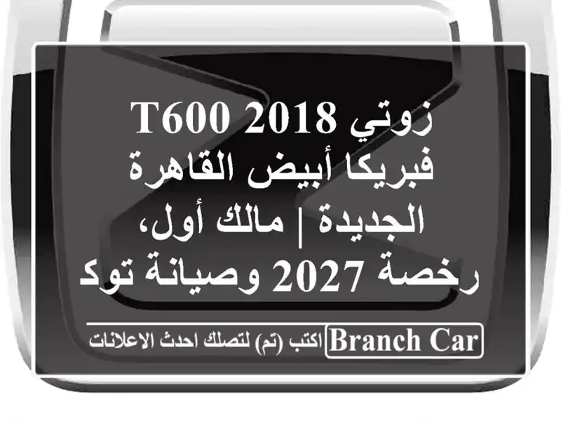 زوتي T600 2018 فبريكا أبيض القاهرة الجديدة | مالك أول،...