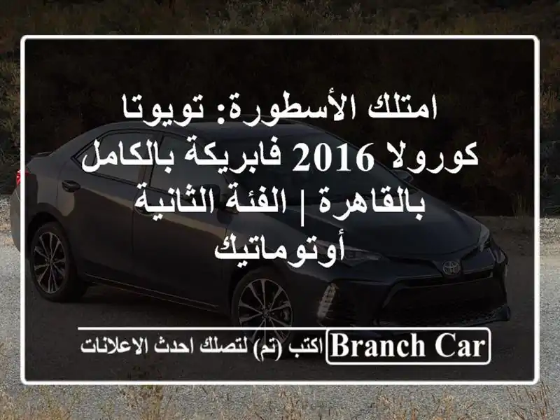 امتلك الأسطورة: تويوتا كورولا 2016 فابريكة بالكامل بالقاهرة | الفئة الثانية أوتوماتيك