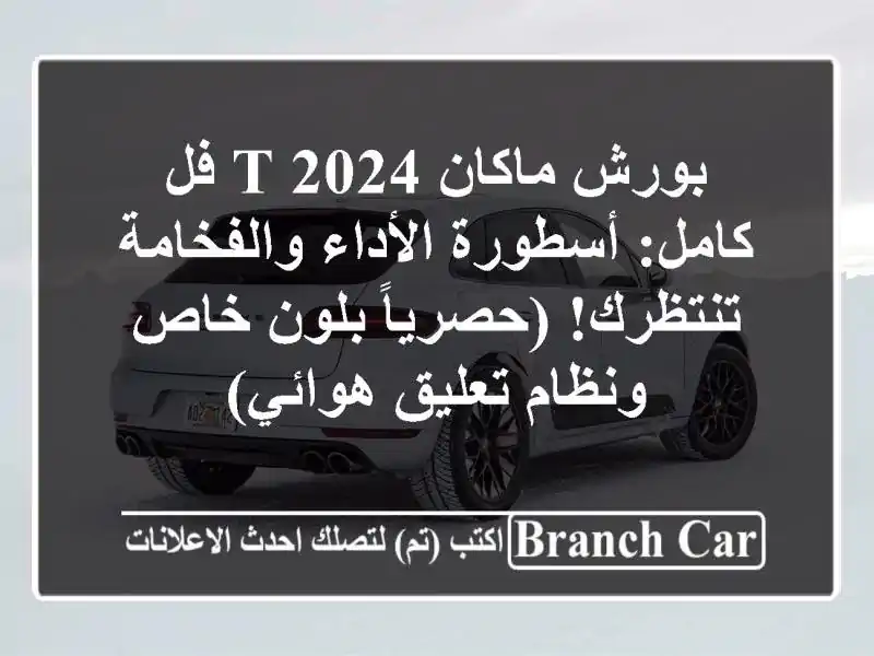 بورش ماكان T 2024 فل كامل: أسطورة الأداء والفخامة...