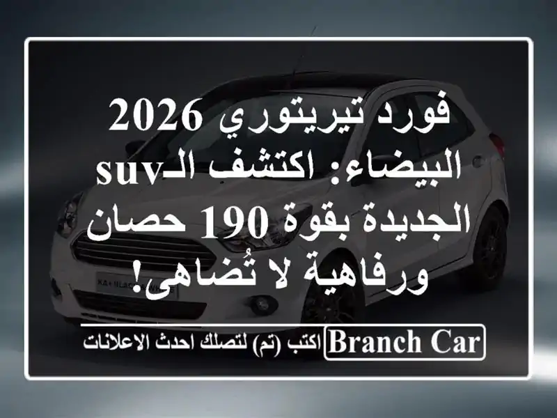 فورد تيريتوري 2026 البيضاء: اكتشف الـSUV الجديدة بقوة 190 حصان ورفاهية لا تُضاهى!