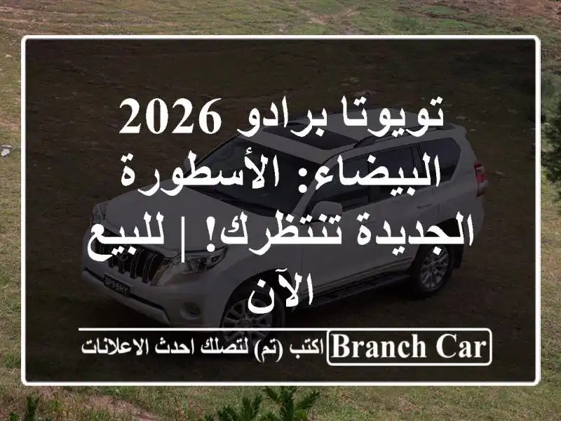 تويوتا برادو 2026 البيضاء: الأسطورة الجديدة تنتظرك!...