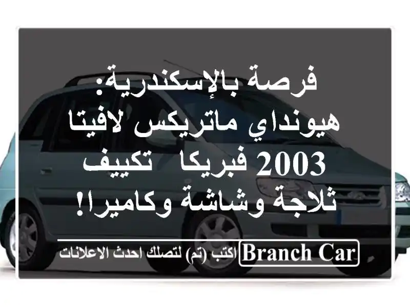 فرصة بالإسكندرية: هيونداي ماتريكس/لافيتا 2003 فبريكا - تكييف ثلاجة وشاشة وكاميرا!