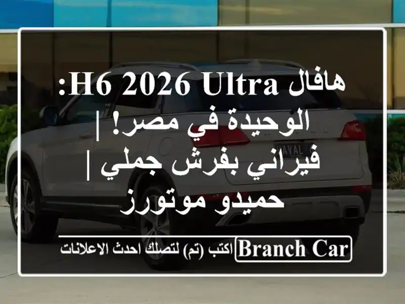 هافال H6 2026 ULTRA: الوحيدة في مصر! | فيراني بفرش جملي | حميدو موتورز