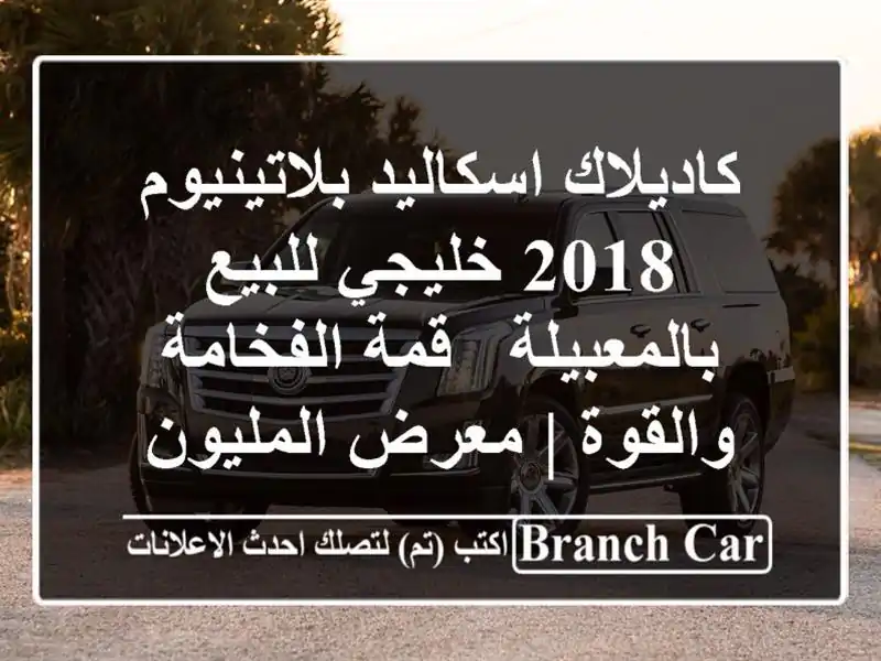 كاديلاك اسكاليد بلاتينيوم 2018 خليجي للبيع بالمعبيلة...