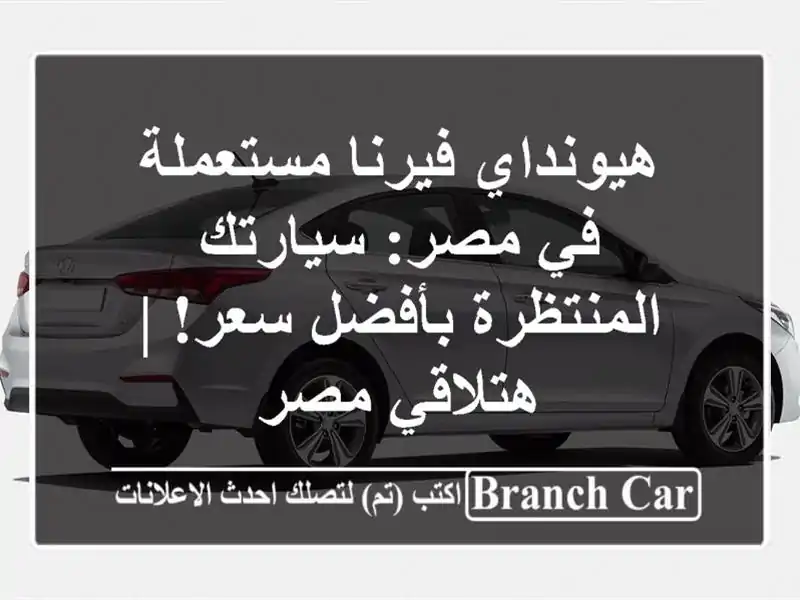 هيونداي فيرنا مستعملة في مصر: سيارتك المنتظرة بأفضل سعر! | هتلاقي مصر