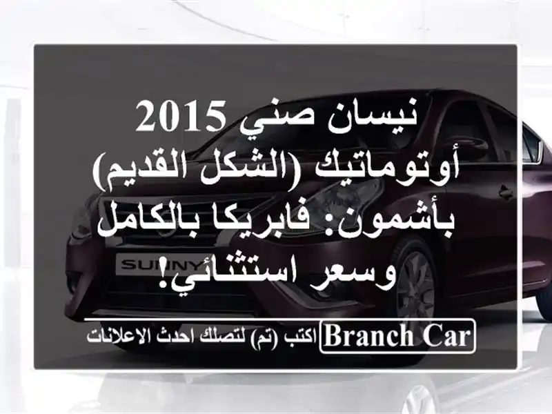 نيسان صني 2015 أوتوماتيك (الشكل القديم) بأشمون: فابريكا بالكامل وسعر استثنائي!