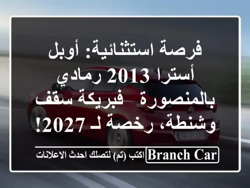 فرصة استثنائية: أوبل أسترا 2013 رمادي بالمنصورة - فبريكة سقف وشنطة، رخصة لـ 2027!