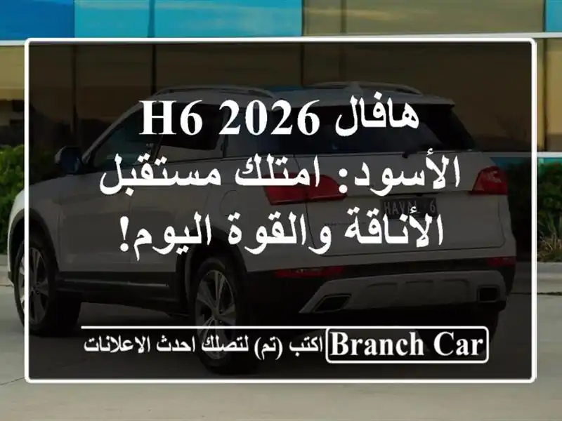 هافال H6 2026 الأسود: امتلك مستقبل الأناقة والقوة اليوم!