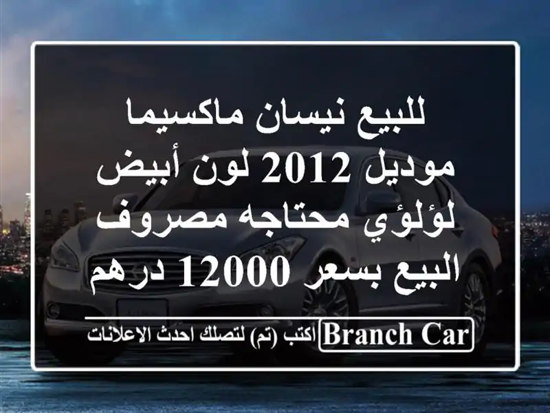 للبيع نيسان ماكسيما موديل 2012 لون أبيض لؤلؤي محتاجه مصروف البيع بسعر 12000 درهم