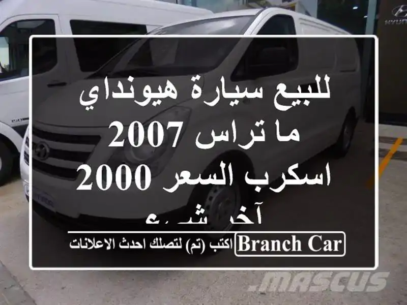 للبيع سيارة هيونداي ما تراس 2007 اسكرب السعر 2000 آخر شيء