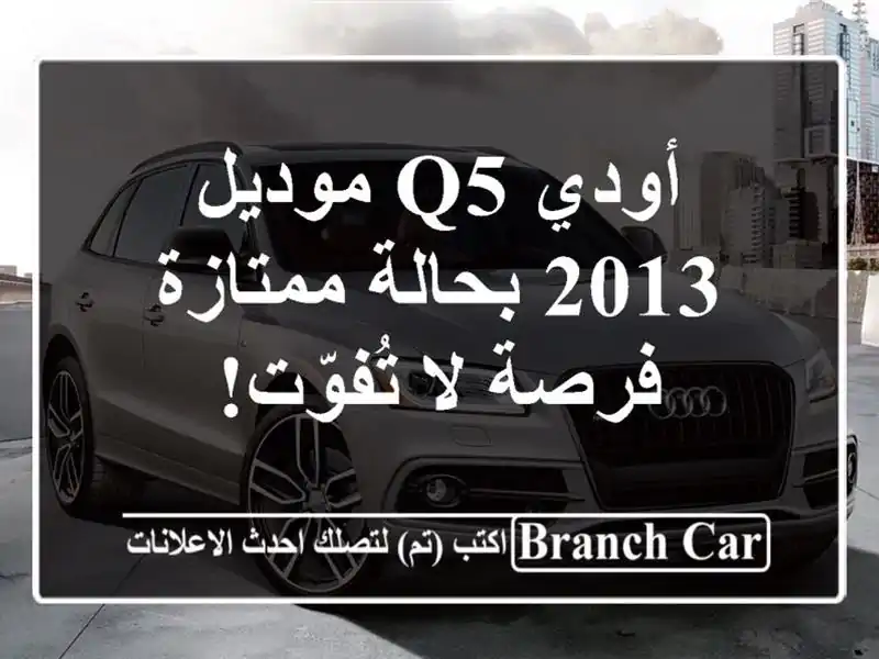 أودي Q5 موديل 2013 بحالة ممتازة - فرصة لا تُفوّت!