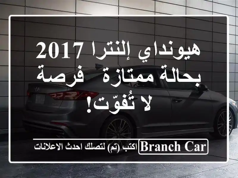 هيونداي إلنترا 2017 بحالة ممتازة - فرصة لا تُفوّت!